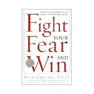 Fight Your Fear and Win Seven Skills for Performing Your Best Under Pressure--At Work, In Sports, On Stage
