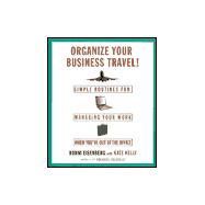 Organize Your Business Travel : Simple Routines for Managing Your Work When You're Out of the Office