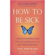 How to Be Sick : A Buddhist-Inspired Guide for the Chronically Ill and Their Caregivers