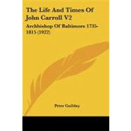 Life and Times of John Carroll V2 : Archbishop of Baltimore 1735-1815 (1922)