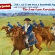 Did It All Start with a Snowball Fight? And Other Questions About...The American Revolution
