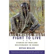 All Things Must Fight to Live Stories of War and Deliverance in Congo