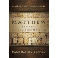 Matthew Presents Yeshua King Messiah: A Messianic Commentary