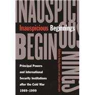 Inauspicious Beginnings : Principal Powers and International Security Institutions after the Cold War, 1989-1999