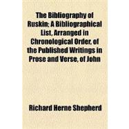 The Bibliography of Ruskin: A Bibliographical List, Arranged in Chronological Order, of the Published Writings in Prose and Verse, of John Ruskin, M. A., from 1834 to the Present