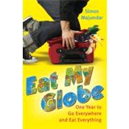 Eat My Globe : One Year to Go Everywhere and Eat Everything