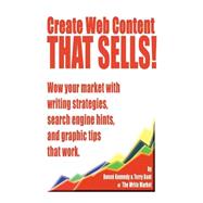 Create Web Content That Sells! Wow Your Market With Writing Strategies, Search Engine Hints, and Graphic Tips That Work