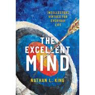 The Excellent Mind Intellectual Virtues for Everyday Life