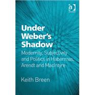 Under WeberÆs Shadow: Modernity, Subjectivity and Politics in Habermas, Arendt and MacIntyre