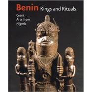 Benin : Kings and Rituals: Court Arts from Nigeria: An Exhibition of the Museum Für Völkerkunde Wien - Kunsthistorisches Museum, in Cooperation with the National Commission for Museums and Monuments, Nigeria, the Ethnologisches Museum - Staatliche Museen Zu Berlin, the Art Institute of Chicago and t