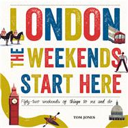 London, The Weekends Start Here Fifty-two Weekends of Things to See and Do