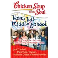 Chicken Soup for the Soul: Teens Talk Middle School 101 Stories of Life, Love, and Learning for Younger Teens