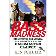 Bass Madness : Bigmouths, Big Money, and Big Dreams at the Bassmaster Classic