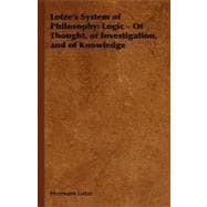 Lotze's System of Philosophy: Logic - of Thought, of Investigation, And of Knowledge