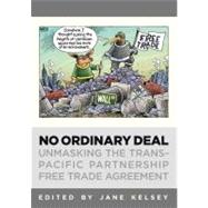 No Ordinary Deal Unmasking the Trans-Pacific Partnership Free Trade Agreement