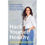 Hack Yourself Healthy Reclaim your health to boost your energy, clear your mind and live a long, vibrant life