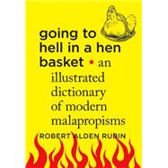 Going to Hell in a Hen Basket An Illustrated Dictionary of Modern Malapropisms