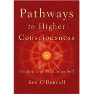 Pathways to Higher Consciousness Finding Your True Inner Self