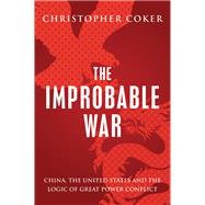 The Improbable War China, The United States and Logic of Great Power Conflict