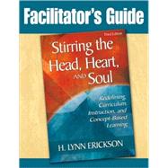Facilitator's Guide to Stirring the Head, Heart, and Soul, Third Edition; Redefining Curriculum, Instruction, and Concept-Based Learning
