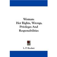 Woman : Her Rights, Wrongs, Privileges and Responsibilities