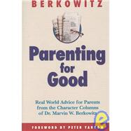 Parenting for Good : Real World Advice for Parents from the Character Columns of Dr. Marvin W. Berkowitz