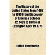 The History of the United States from 1492 to 1910 from Discovery of America October 12, 1492 to Battle of Lexington April 19, 1775