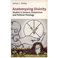 Anatomyzing Divinity Studies in Science, Esotericism and Political Theology