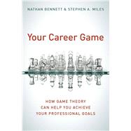 Your Career Game : How Game Theory Can Help You Achieve Your Professional Goals,9780804756280
