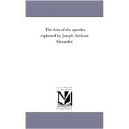 Acts of the Apostles Explained by Joseph Addison Alexander;