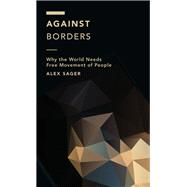 Against Borders Why the World Needs Free Movement of People