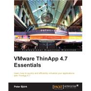 Vmware Thinapp 4.7 Essentials: Learn How to Quickly and Efficiently Virtualize Your Applications With Thinapp 4.7