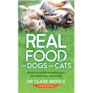 Real Food for Dogs and Cats A Practical Guide to Feeding Your Pet a Balanced, Natural Diet
