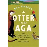 An Otter on the Aga; And Other True Tales from an Animal Sanctuary
