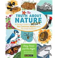 Truth About Nature A Family's Guide to 144 Common Myths about the Great Outdoors