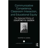 Communicative Competence, Classroom Interaction, and Educational Equity: The Selected Works of Courtney B. Cazden