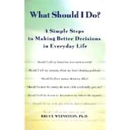 What SHould I Do? 4 Simple Steps to Making Better Decisions in Everyday Life