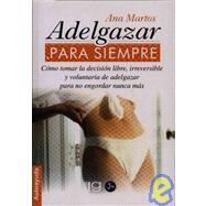 Adelgazar para siempre/ Loose Weight Forever: Como tomar la desicion libre, irreversible y voluntaria de adelgazar para no engordar nunca mas/How to Make the Free, Irreversible and Voluntary Weigh