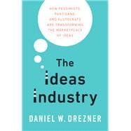 The Ideas Industry How Pessimists, Partisans, and Plutocrats are Transforming the Marketplace of Ideas
