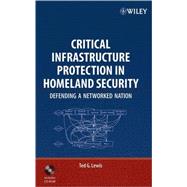 Critical Infrastructure Protection in Homeland Security : Defending a Networked Nation