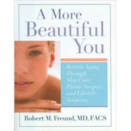 A More Beautiful You Reverse Aging Through Skin Care, Plastic Surgery, and Lifestyle Solutions