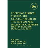 Focusing Biblical Studies: The Crucial Nature of the Persian and Hellenistic Periods Essays in Honor of Douglas A. Knight