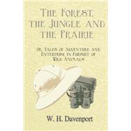 The Forest, the Jungle, and the Prairie - Or, Tales of Adventure and Enterprise in Pursuit of Wild Animals