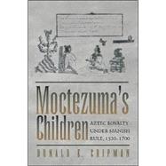 Moctezuma's Children : Aztec Royalty under Spanish Rule, 1520-1700