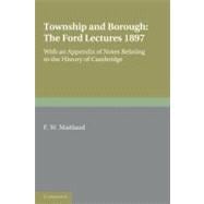 Township and Borough: The Ford Lectures 1897: with an Appendix of Notes relating to the History of Cambridge