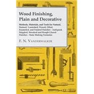 Wood Finishing, Plain and Decorative - Methods, Materials, and Tools for Natural, Stained, Varnished, Waxed, Oiled, Enameled, and Painted Finishes - Antiqued, Stippled, Streaked and Rough Glazed Finishes - Stain Making Formulas