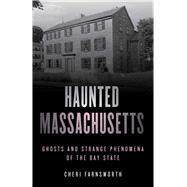 Haunted Massachusetts Ghosts and Strange Phenomena of the Bay State,9781493046287