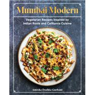 Mumbai Modern Vegetarian Recipes Inspired by Indian Roots and California Cuisine