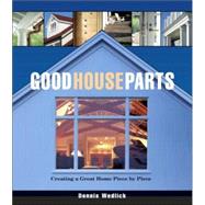 Good House Parts : Creating a Great Home Piece by Piece