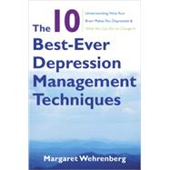 The 10 Best-Ever Depression Management Techniques Understanding How Your Brain Makes You Depressed and What You Can Do to Change It